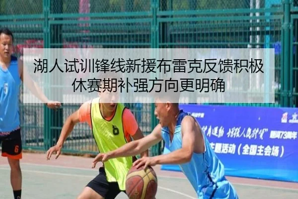 湖人试训锋线新援布雷克反馈积极 休赛期补强方向更明确