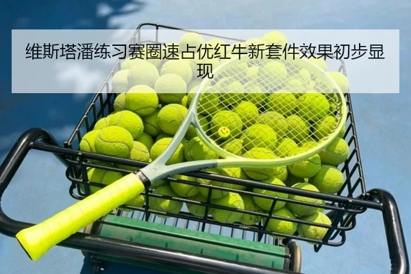 维斯塔潘练习赛圈速占优红牛新套件效果初步显现