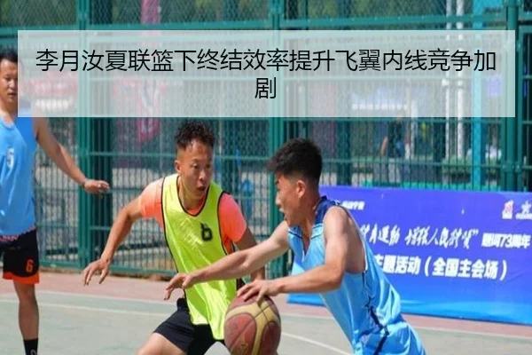 李月汝夏联篮下终结效率提升飞翼内线竞争加剧