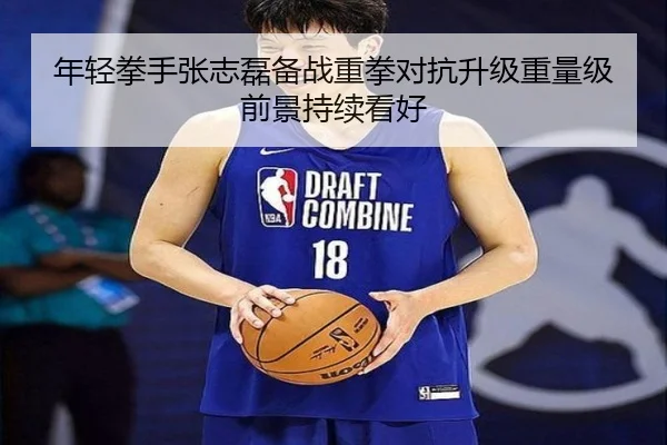 年轻拳手张志磊备战重拳对抗升级重量级前景持续看好