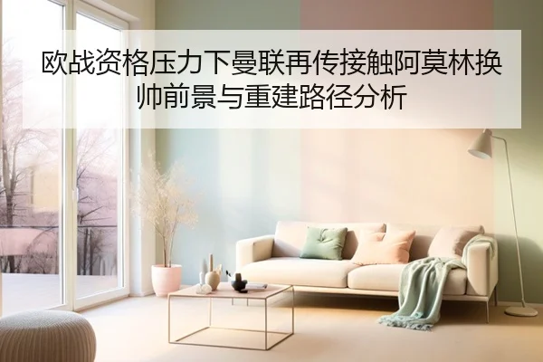 欧战资格压力下曼联再传接触阿莫林换帅前景与重建路径分析