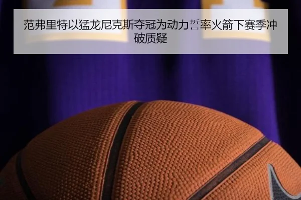 范弗里特以猛龙尼克斯夺冠为动力誓率火箭下赛季冲破质疑