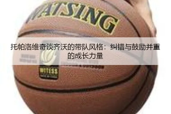 托帕洛维奇谈齐沃的带队风格：纠错与鼓励并重的成长力量